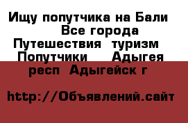 Ищу попутчика на Бали!!! - Все города Путешествия, туризм » Попутчики   . Адыгея респ.,Адыгейск г.